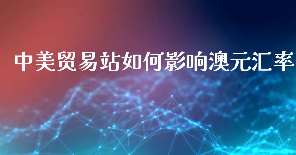 中美贸易站如何影响澳元汇率_https://wap.letulww.com_外汇交易_第1张