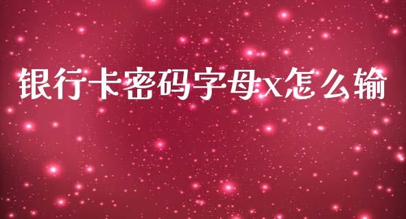 银行卡密码字母x怎么输_https://wap.letulww.com_外汇交易_第1张