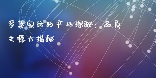 罗莱家纺的产地探秘：品质之源大揭秘_https://wap.letulww.com_投资管理_第1张