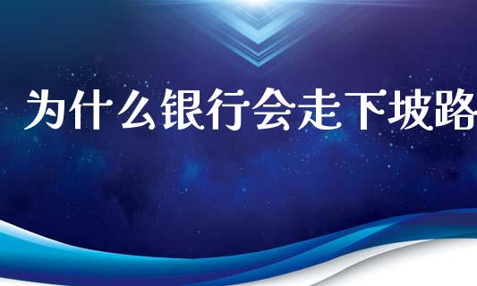 为什么银行会走下坡路_https://wap.letulww.com_外汇交易_第1张
