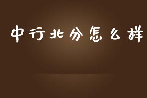 中行北分怎么样_https://wap.letulww.com_投资策略_第1张