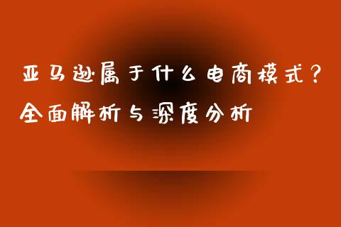亚马逊属于什么电商模式？全面解析与深度分析_https://wap.letulww.com_外汇交易_第1张