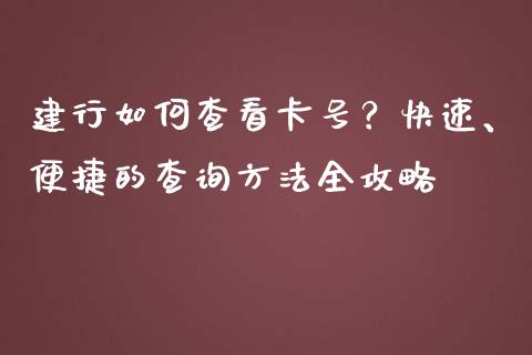 建行如何查看卡号？快速、便捷的查询方法全攻略_https://wap.letulww.com_投资管理_第1张
