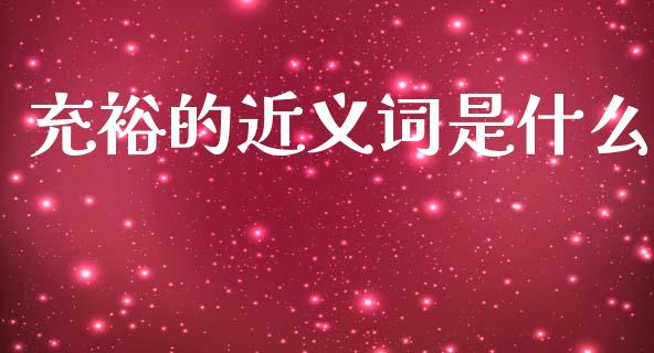 充裕的近义词是什么_https://wap.letulww.com_外汇交易_第1张