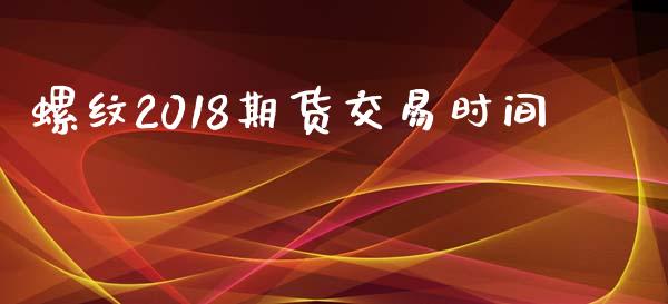 螺纹2018期货交易时间_https://wap.letulww.com_外汇交易_第1张