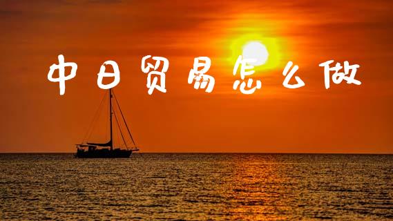中日贸易怎么做_https://wap.letulww.com_融资租赁_第1张