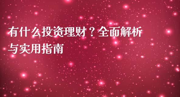 有什么投资理财？全面解析与实用指南_https://wap.letulww.com_外汇交易_第1张