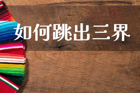 如何跳出三界_https://wap.letulww.com_投资管理_第1张