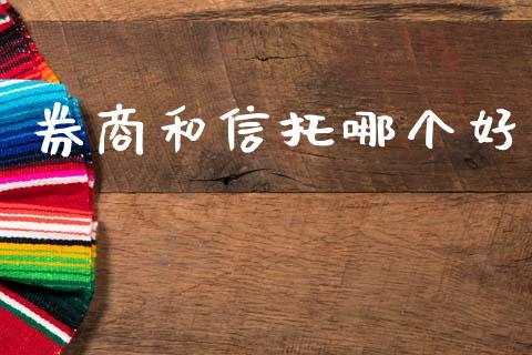 券商和信托哪个好_https://wap.letulww.com_投资策略_第1张