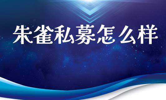 朱雀私募怎么样_https://wap.letulww.com_投资策略_第1张