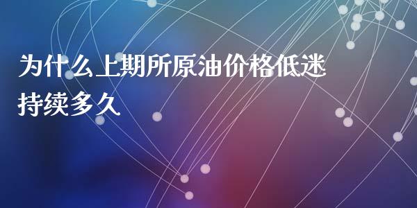 为什么上期所原油价格低迷持续多久_https://wap.letulww.com_外汇交易_第1张