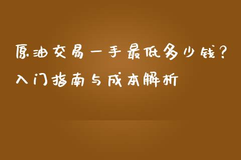 原油交易一手最低多少钱？入门指南与成本解析_https://wap.letulww.com_投资策略_第1张