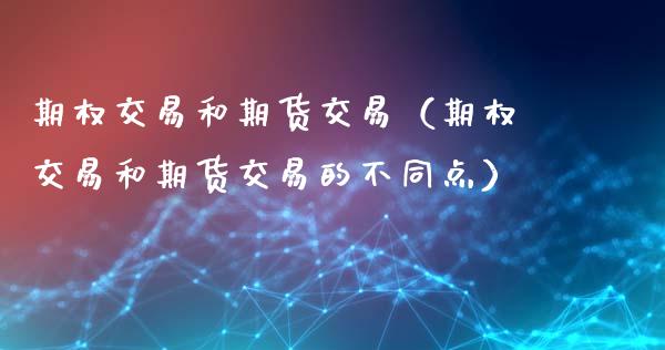 期权交易和期货交易（期权交易和期货交易的不同点）_https://wap.letulww.com_融资租赁_第1张