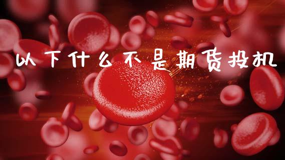 以下什么不是期货投机_投资管理_第1张_外汇交易_投资策略_融资租赁_投资管理 以下什么不是期货投机_https://wap.letulww.com_投资管理_第1张