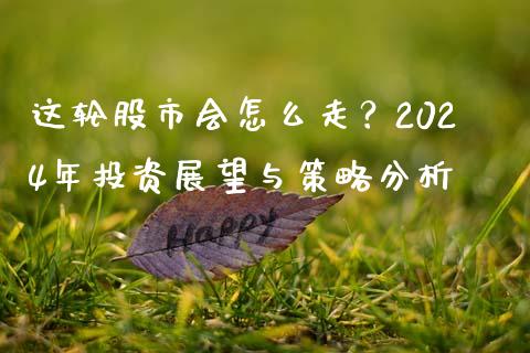 这轮股市会怎么走？2024年投资展望与策略分析_https://wap.letulww.com_融资租赁_第1张