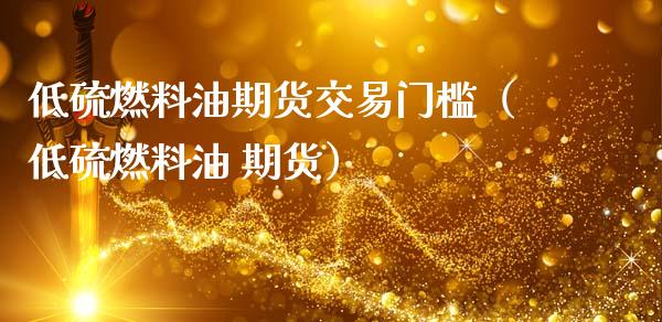 低硫燃料油期货交易门槛(低硫燃料油 期货)_投资管理_第1张_外汇交易_投资策略_融资租赁_投资管理 低硫燃料油期货交易门槛(低硫燃料油 期货)_https://wap.letulww.com_投资管理_第1张