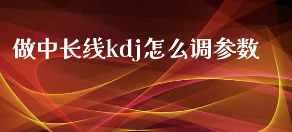 做中长线kdj怎么调参数_https://wap.letulww.com_投资管理_第1张
