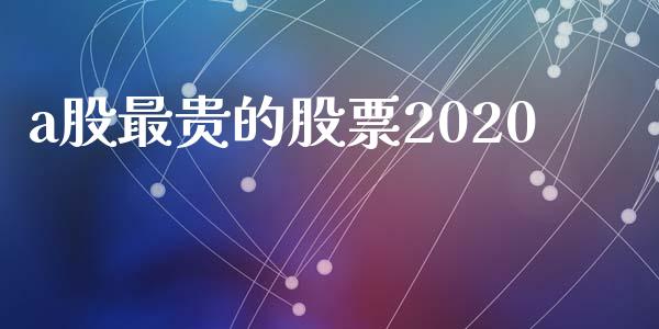 a股最贵的股票2020_https://wap.letulww.com_投资策略_第1张