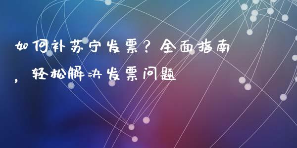 如何补苏宁发票？全面指南，轻松解决发票问题_https://wap.letulww.com_融资租赁_第1张