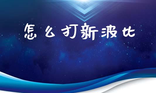 怎么打新波比_https://wap.letulww.com_外汇交易_第1张