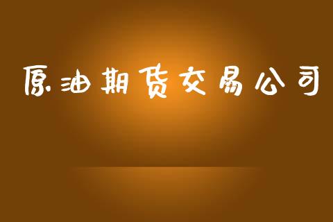 原油期货交易公司_https://wap.letulww.com_投资管理_第1张