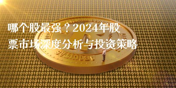 哪个股最强？2024年股票市场深度分析与投资策略_https://wap.letulww.com_投资管理_第1张