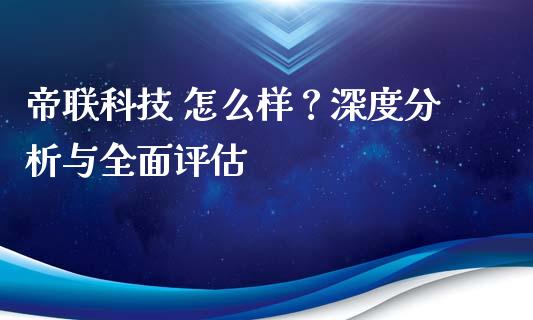 帝联科技 怎么样？深度分析与全面评估_https://wap.letulww.com_投资管理_第1张