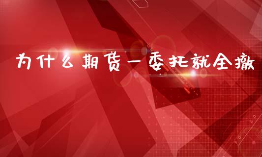 为什么期货一委托就全撤_https://wap.letulww.com_外汇交易_第1张