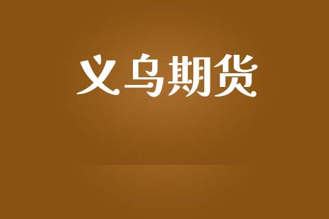 义乌期货_https://wap.letulww.com_外汇交易_第1张