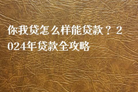 你我贷怎么样能贷款? 2024年贷款全攻略_投资策略_第1张_外汇交易_投资策略_融资租赁_投资管理 你我贷怎么样能贷款? 2024年贷款全攻略_https://wap.letulww.com_投资策略_第1张