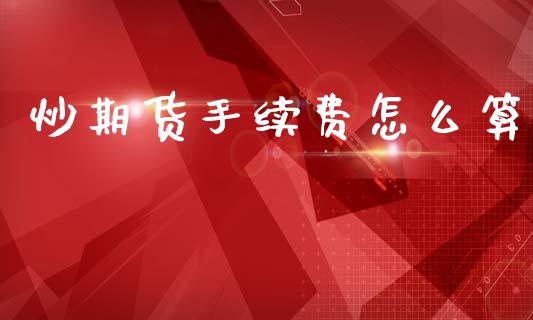 炒期货手续费怎么算_https://wap.letulww.com_投资管理_第1张