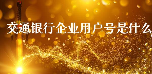 交通银行企业用户号是什么_https://wap.letulww.com_投资策略_第1张