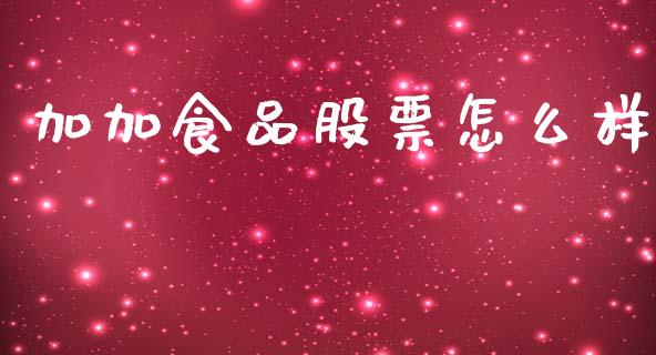 加加食品股票怎么样_https://wap.letulww.com_外汇交易_第1张