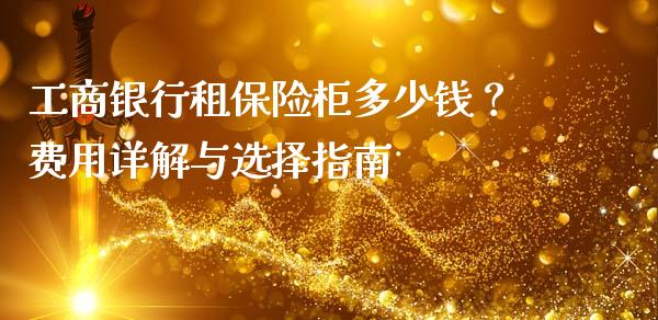 工商银行租保险柜多少钱？费用详解与选择指南_https://wap.letulww.com_融资租赁_第1张