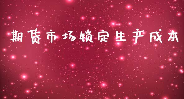 期货市场锁定生产成本_https://wap.letulww.com_投资管理_第1张
