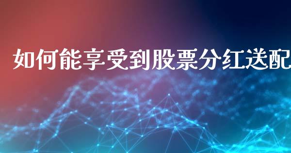如何能享受到股票分红送配_https://wap.letulww.com_投资管理_第1张