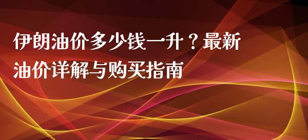 伊朗油价多少钱一升？最新油价详解与购买指南_https://wap.letulww.com_投资管理_第1张