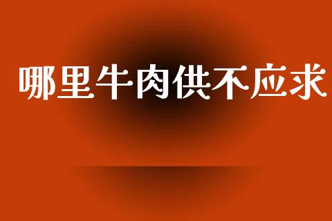 哪里牛肉供不应求_https://wap.letulww.com_投资管理_第1张