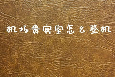机场贵宾室怎么登机_https://wap.letulww.com_外汇交易_第1张