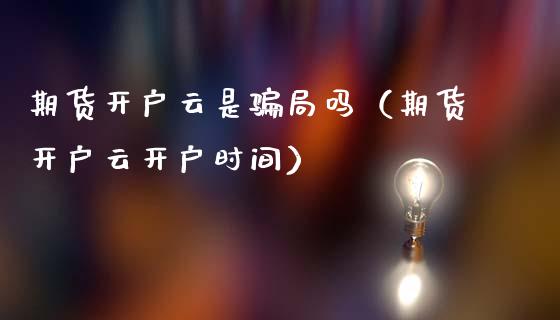 期货开户云是骗局吗（期货开户云开户时间）_https://wap.letulww.com_投资管理_第1张