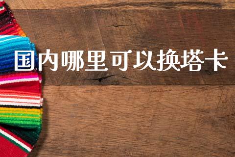 国内哪里可以换塔卡_https://wap.letulww.com_投资管理_第1张
