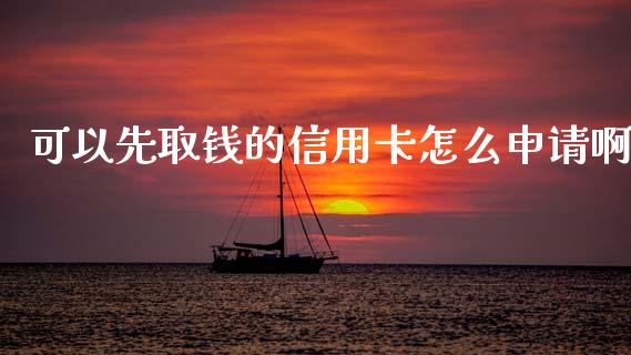 可以先取钱的信用卡怎么申请啊_https://wap.letulww.com_投资策略_第1张