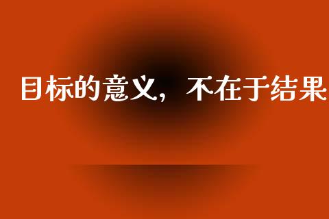 目标的意义，不在于结果_https://wap.letulww.com_投资管理_第1张