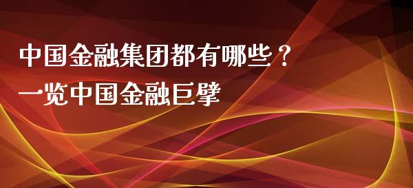 中国金融集团都有哪些？ 一览中国金融巨擘_https://wap.letulww.com_投资管理_第1张