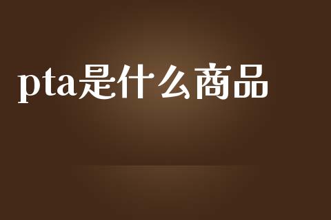 pta是什么商品_投资管理_第1张_外汇交易_投资策略_融资租赁_投资管理 pta是什么商品_https://wap.letulww.com_投资管理_第1张