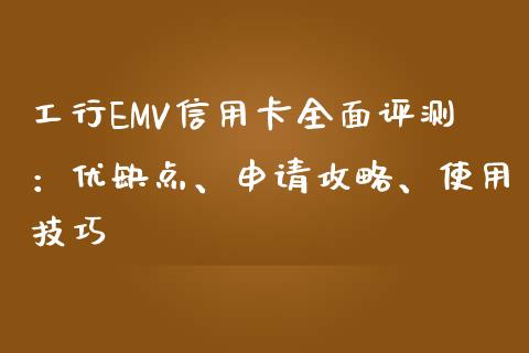 工行EMV信用卡全面评测：优缺点、申请攻略、使用技巧_https://wap.letulww.com_投资管理_第1张