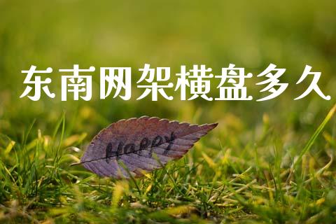 东南网架横盘多久_https://wap.letulww.com_投资策略_第1张