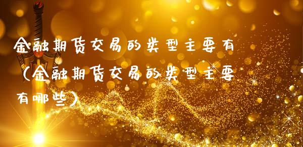 金融期货交易的类型主要有（金融期货交易的类型主要有哪些）_https://wap.letulww.com_融资租赁_第1张