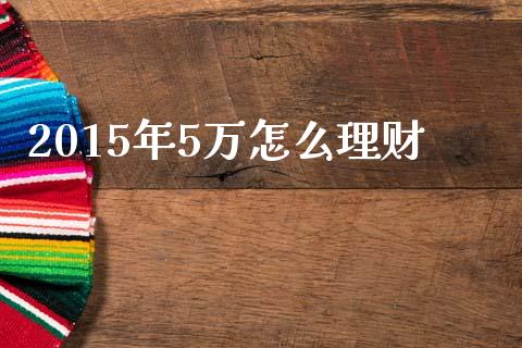 2015年5万怎么理财_https://wap.letulww.com_融资租赁_第1张