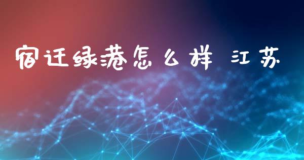 宿迁绿港怎么样 江苏_https://wap.letulww.com_融资租赁_第1张